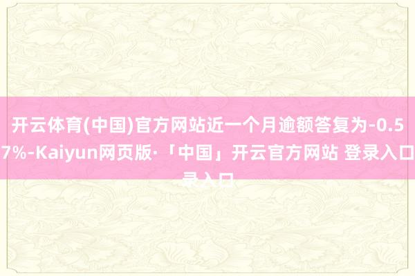 开云体育(中国)官方网站近一个月逾额答复为-0.57%-Kaiyun网页版·「中国」开云官方网站 登录入口
