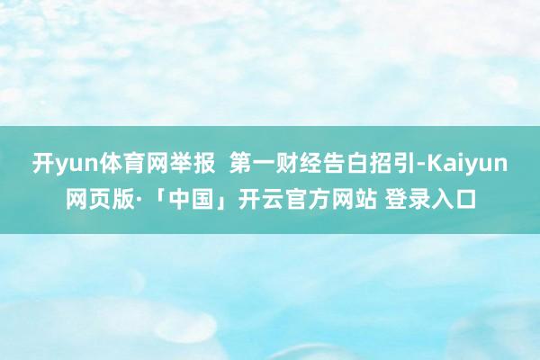 开yun体育网举报 第一财经告白招引-Kaiyun网页版·「中国」开云官方网站 登录入口