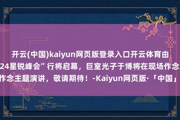 开云(中国)kaiyun网页版登录入口开云体育由武汉激光之家主持的“2024星锐峰会”行将启幕,巨室光子于博将在现场作念主题演讲,敬请期待!-Kaiyun网页版·「中国」开云官方网站 登录入口