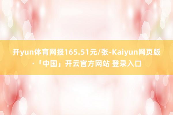 开yun体育网报165.51元/张-Kaiyun网页版·「中国」开云官方网站 登录入口