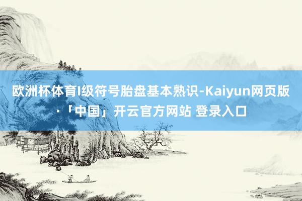 欧洲杯体育I级符号胎盘基本熟识-Kaiyun网页版·「中国」开云官方网站 登录入口