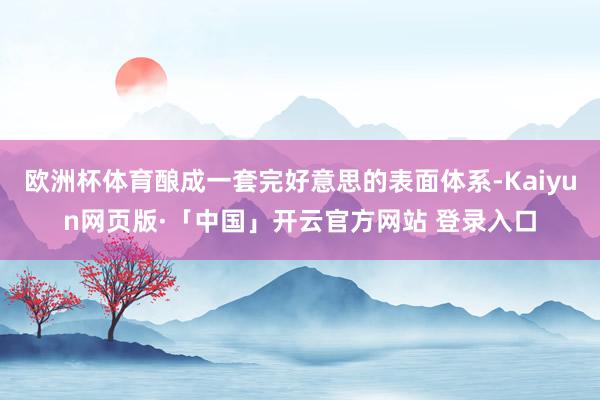 欧洲杯体育酿成一套完好意思的表面体系-Kaiyun网页版·「中国」开云官方网站 登录入口