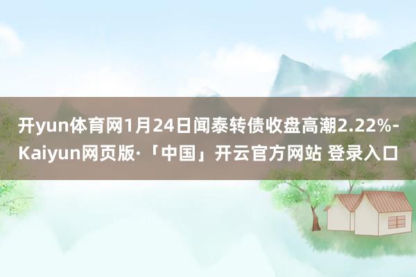 开yun体育网1月24日闻泰转债收盘高潮2.22%-Kaiyun网页版·「中国」开云官方网站 登录入口