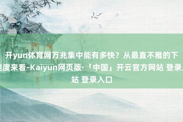 开yun体育网　　万兆集中能有多快？从最直不雅的下载速度来看-Kaiyun网页版·「中国」开云官方网站 登录入口