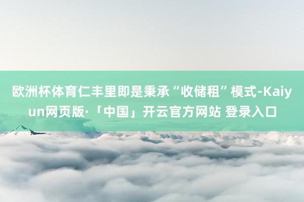 欧洲杯体育仁丰里即是秉承“收储租”模式-Kaiyun网页版·「中国」开云官方网站 登录入口