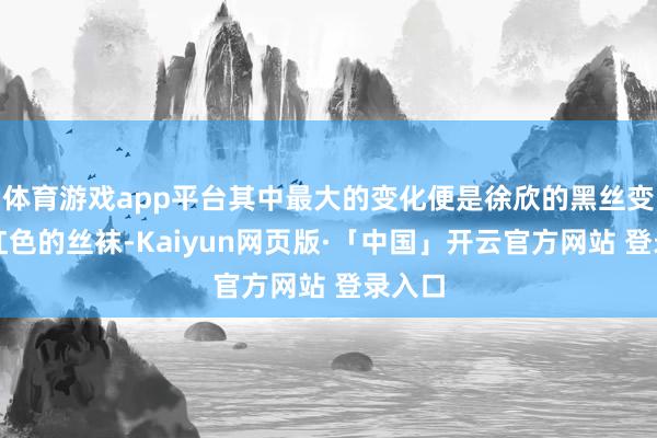 体育游戏app平台其中最大的变化便是徐欣的黑丝变成了红色的丝袜-Kaiyun网页版·「中国」开云官方网站 登录入口