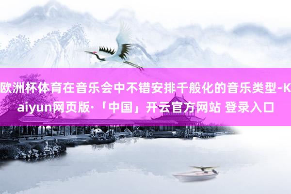 欧洲杯体育在音乐会中不错安排千般化的音乐类型-Kaiyun网页版·「中国」开云官方网站 登录入口