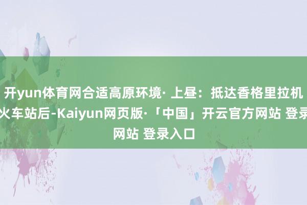 开yun体育网合适高原环境· 上昼:抵达香格里拉机场或火车站后-Kaiyun网页版·「中国」开云官方网站 登录入口