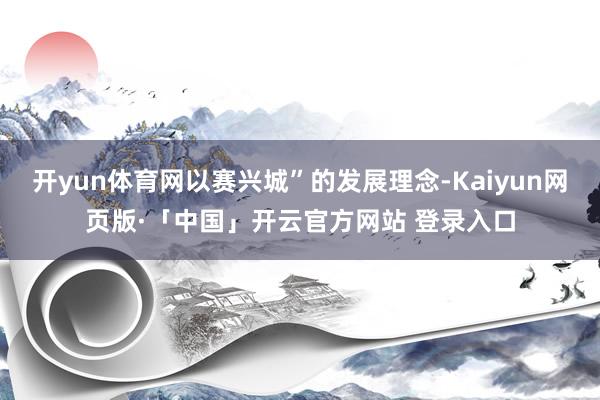 开yun体育网以赛兴城”的发展理念-Kaiyun网页版·「中国」开云官方网站 登录入口