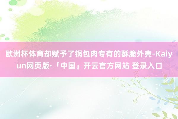 欧洲杯体育却赋予了锅包肉专有的酥脆外壳-Kaiyun网页版·「中国」开云官方网站 登录入口