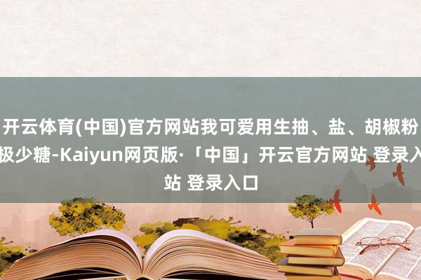 开云体育(中国)官方网站我可爱用生抽、盐、胡椒粉和极少糖-Kaiyun网页版·「中国」开云官方网站 登录入口