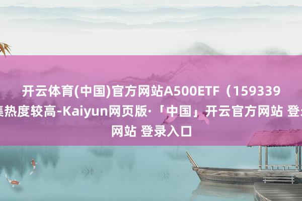开云体育(中国)官方网站A500ETF(159339)市集热度较高-Kaiyun网页版·「中国」开云官方网站 登录入口