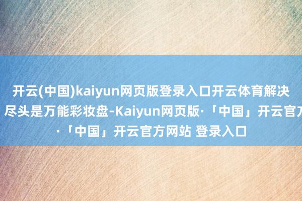 开云(中国)kaiyun网页版登录入口开云体育解决旅行化妆窒碍!尽头是万能彩妆盘-Kaiyun网页版·「中国」开云官方网站 登录入口