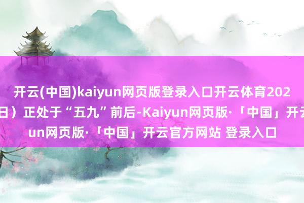 开云(中国)kaiyun网页版登录入口开云体育2025年的春节（1月29日）正处于“五九”前后-Kaiyun网页版·「中国」开云官方网站 登录入口