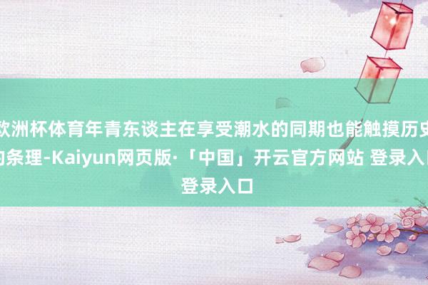 欧洲杯体育年青东谈主在享受潮水的同期也能触摸历史的条理-Kaiyun网页版·「中国」开云官方网站 登录入口