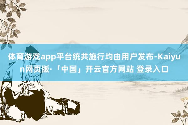 体育游戏app平台统共施行均由用户发布-Kaiyun网页版·「中国」开云官方网站 登录入口