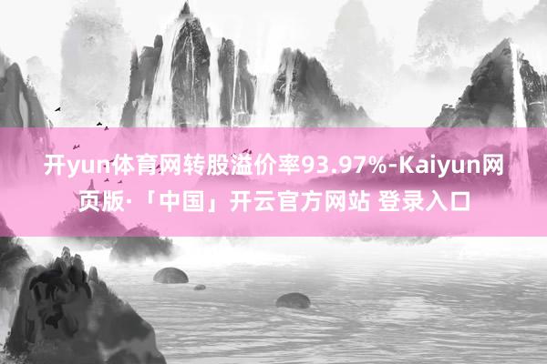 开yun体育网转股溢价率93.97%-Kaiyun网页版·「中国」开云官方网站 登录入口
