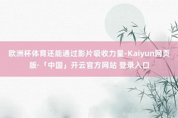 欧洲杯体育还能通过影片吸收力量-Kaiyun网页版·「中国」开云官方网站 登录入口