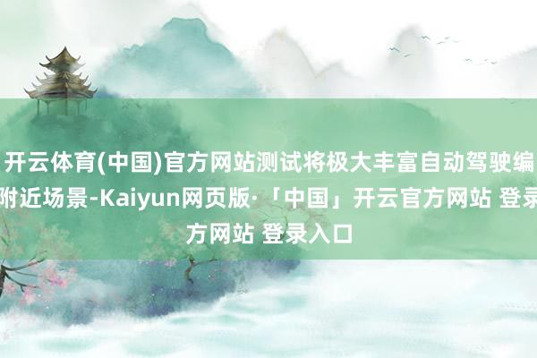开云体育(中国)官方网站测试将极大丰富自动驾驶编队的附近场景-Kaiyun网页版·「中国」开云官方网站 登录入口