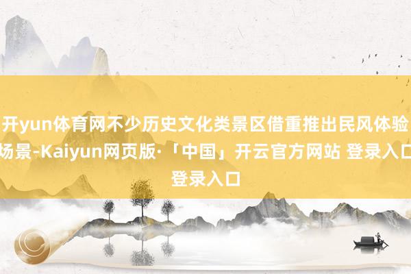 开yun体育网不少历史文化类景区借重推出民风体验场景-Kaiyun网页版·「中国」开云官方网站 登录入口