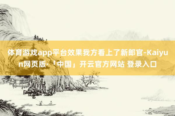 体育游戏app平台效果我方看上了新郎官-Kaiyun网页版·「中国」开云官方网站 登录入口