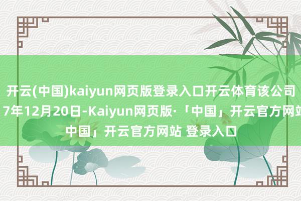 开云(中国)kaiyun网页版登录入口开云体育该公司成立于2017年12月20日-Kaiyun网页版·「中国」开云官方网站 登录入口