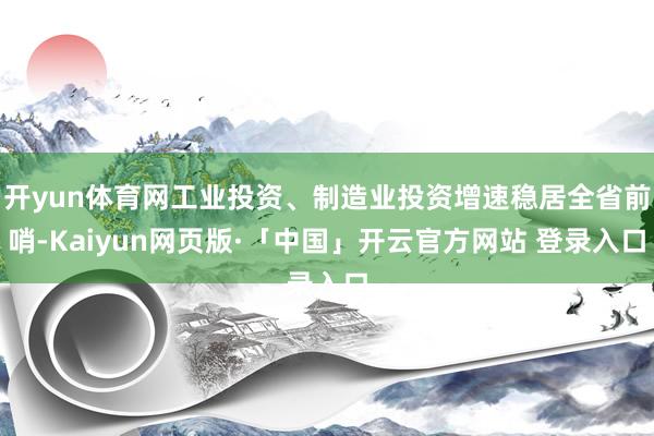 开yun体育网工业投资、制造业投资增速稳居全省前哨-Kaiyun网页版·「中国」开云官方网站 登录入口