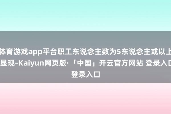 体育游戏app平台职工东说念主数为5东说念主或以上)显现-Kaiyun网页版·「中国」开云官方网站 登录入口