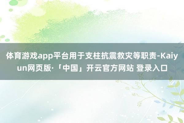 体育游戏app平台用于支柱抗震救灾等职责-Kaiyun网页版·「中国」开云官方网站 登录入口