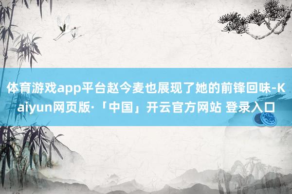 体育游戏app平台赵今麦也展现了她的前锋回味-Kaiyun网页版·「中国」开云官方网站 登录入口