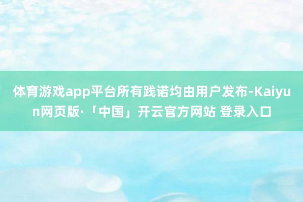 体育游戏app平台所有践诺均由用户发布-Kaiyun网页版·「中国」开云官方网站 登录入口