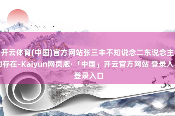 开云体育(中国)官方网站张三丰不知说念二东说念主的存在-Kaiyun网页版·「中国」开云官方网站 登录入口