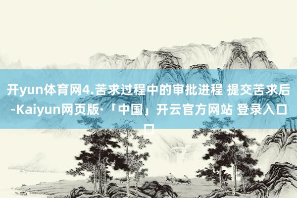 开yun体育网4.苦求过程中的审批进程 提交苦求后-Kaiyun网页版·「中国」开云官方网站 登录入口