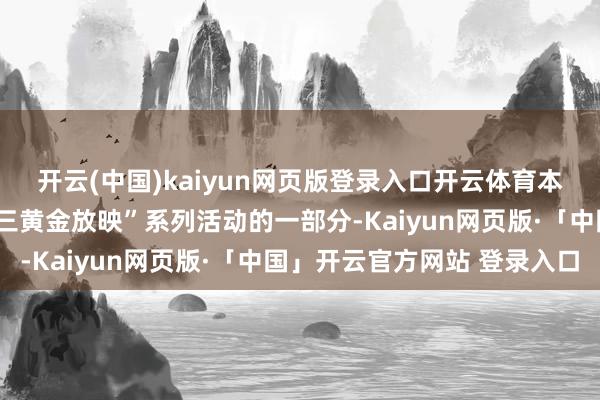 开云(中国)kaiyun网页版登录入口开云体育本次活动是万达电影“周三黄金放映”系列活动的一部分-K