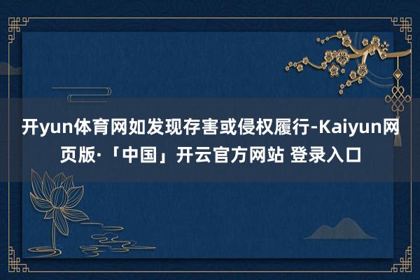 开yun体育网如发现存害或侵权履行-Kaiyun网页版·「中国」开云官方网站 登录入口