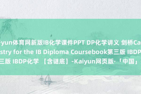 开yun体育网新版IB化学课件PPT DP化学讲义 剑桥Cambridge Chemistry for the IB Diploma Coursebook第三版 IBDP化学 【含谜底】-Kaiyun网页版·「中国」开云官方网站 登录入口
