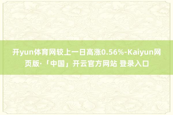 开yun体育网较上一日高涨0.56%-Kaiyun网页版·「中国」开云官方网站 登录入口