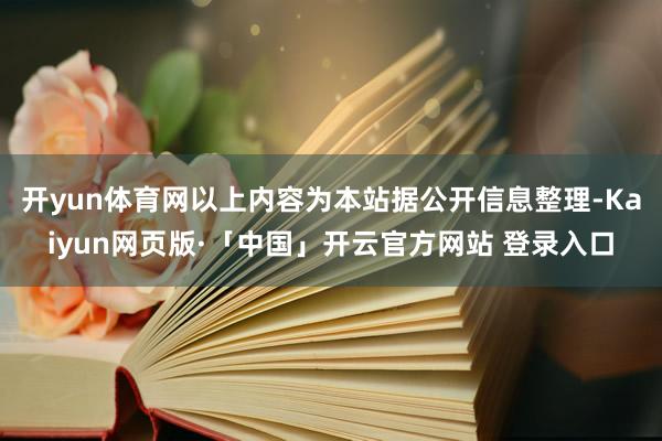 开yun体育网以上内容为本站据公开信息整理-Kaiyun网页版·「中国」开云官方网站 登录入口