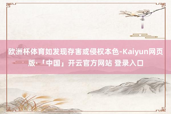 欧洲杯体育如发现存害或侵权本色-Kaiyun网页版·「中国」开云官方网站 登录入口