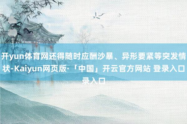 开yun体育网还得随时应酬沙暴、异形要紧等突发情状-Kaiyun网页版·「中国」开云官方网站 登录入口