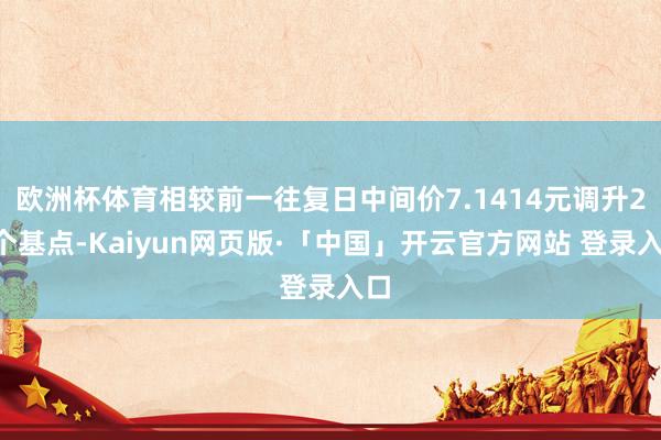 欧洲杯体育相较前一往复日中间价7.1414元调升29个基点-Kaiyun网页版·「中国」开云官方网站 登录入口