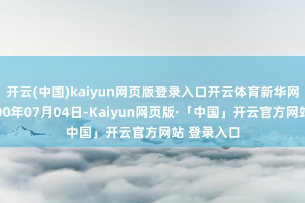 开云(中国)kaiyun网页版登录入口开云体育新华网开发于2000年07月04日-Kaiyun网页版·「中国」开云官方网站 登录入口