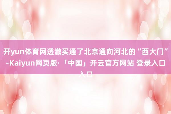开yun体育网透澈买通了北京通向河北的“西大门”-Kaiyun网页版·「中国」开云官方网站 登录入口