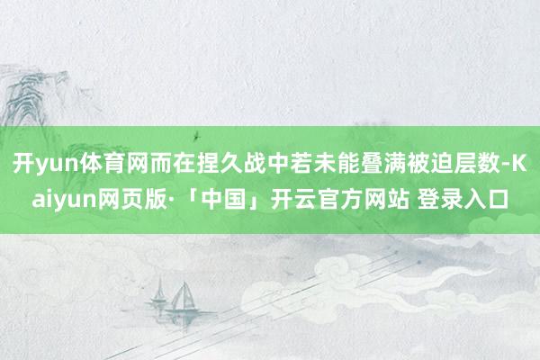 开yun体育网而在捏久战中若未能叠满被迫层数-Kaiyun网页版·「中国」开云官方网站 登录入口
