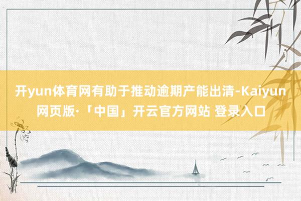 开yun体育网有助于推动逾期产能出清-Kaiyun网页版·「中国」开云官方网站 登录入口